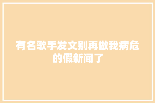 有名歌手发文别再做我病危的假新闻了 休闲娱乐