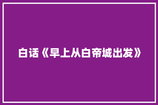 白话《早上从白帝城出发》