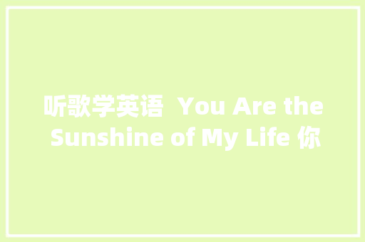 听歌学英语  You Are the Sunshine of My Life 你是我生命中的阳光 休闲娱乐