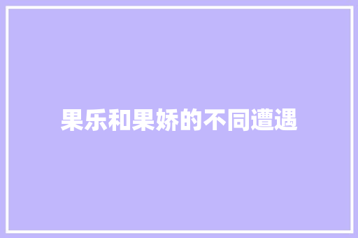 果乐和果娇的不同遭遇 知识百科