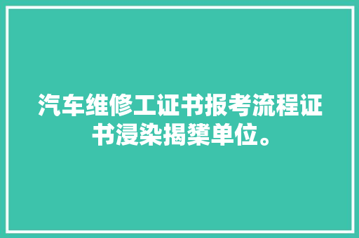 汽车维修工证书报考流程证书浸染揭橥单位。 汽车知识