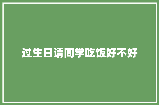 过生日请同学吃饭好不好