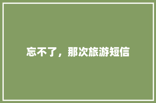 忘不了，那次旅游短信