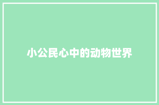 小公民心中的动物世界 知识百科