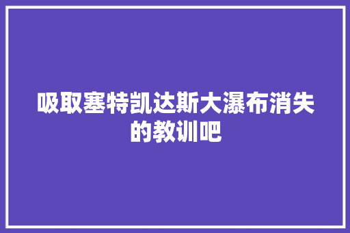 吸取塞特凯达斯大瀑布消失的教训吧