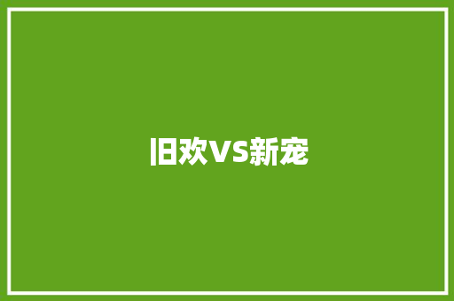 旧欢VS新宠 知识百科