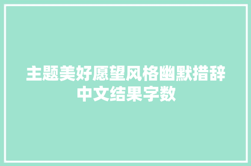 主题美好愿望风格幽默措辞中文结果字数