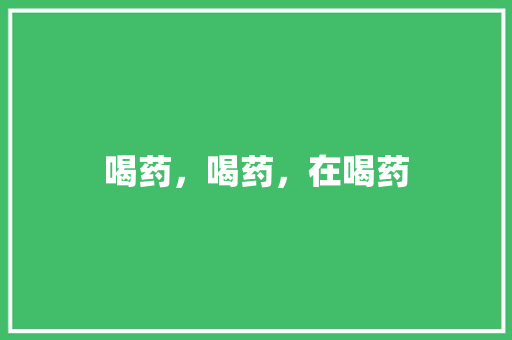 喝药，喝药，在喝药