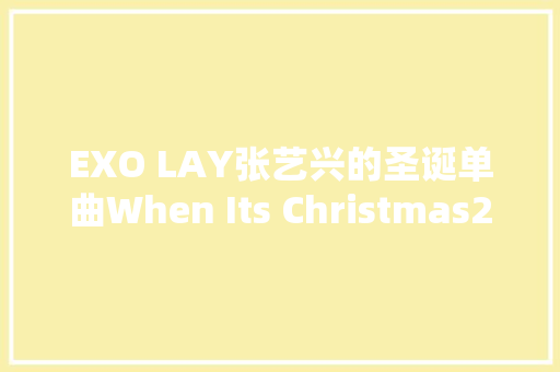 EXO LAY张艺兴的圣诞单曲When Its Christmas24日惊喜公开 休闲娱乐