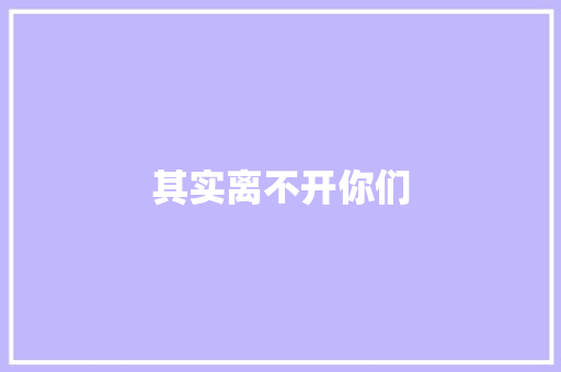 其实离不开你们