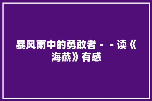 暴风雨中的勇敢者－－读《海燕》有感