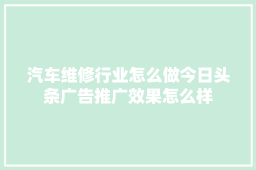 汽车维修行业怎么做今日头条广告推广效果怎么样 汽车知识