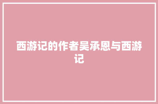 西游记的作者吴承恩与西游记