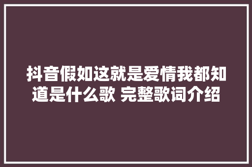 抖音假如这就是爱情我都知道是什么歌 完整歌词介绍 休闲娱乐