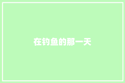 在钓鱼的那一天