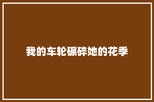 我的车轮碾碎她的花季 知识百科