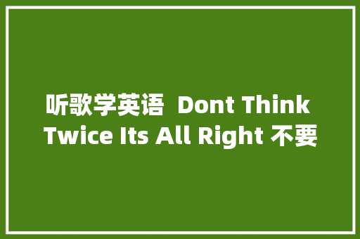 听歌学英语  Dont Think Twice Its All Right 不要多想没事儿的 休闲娱乐