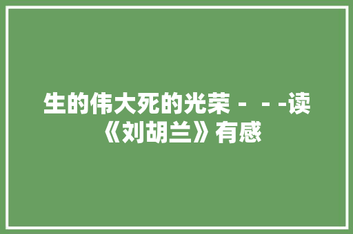 生的伟大死的光荣－－-读《刘胡兰》有感 知识百科