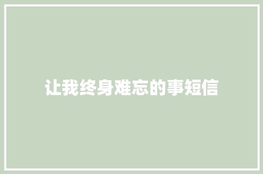 让我终身难忘的事短信