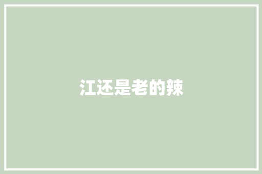 江还是老的辣 知识百科