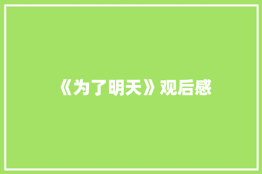 《为了明天》观后感 知识百科