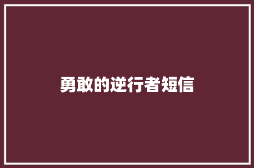 勇敢的逆行者短信 知识百科