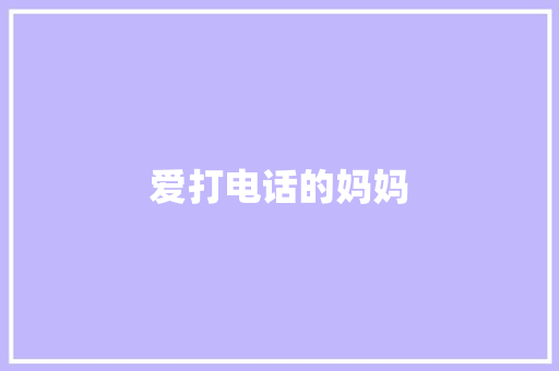 爱打电话的妈妈 知识百科