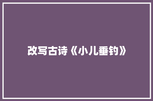 改写古诗《小儿垂钓》
