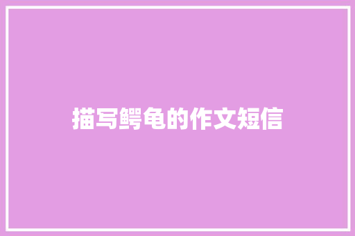 描写鳄龟的作文短信