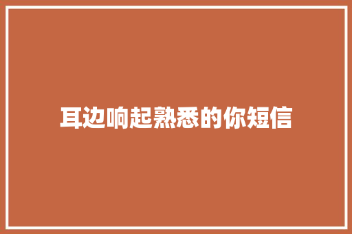 耳边响起熟悉的你短信 知识百科