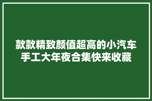 款款精致颜值超高的小汽车手工大年夜合集快来收藏