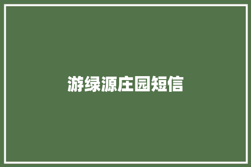 游绿源庄园短信