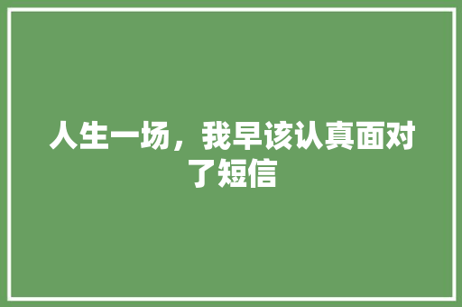 人生一场，我早该认真面对了短信 知识百科