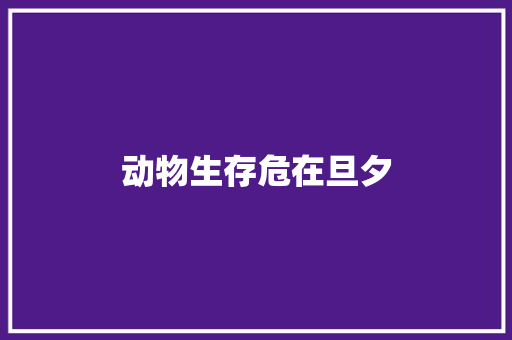 动物生存危在旦夕 知识百科