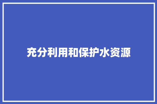 充分利用和保护水资源