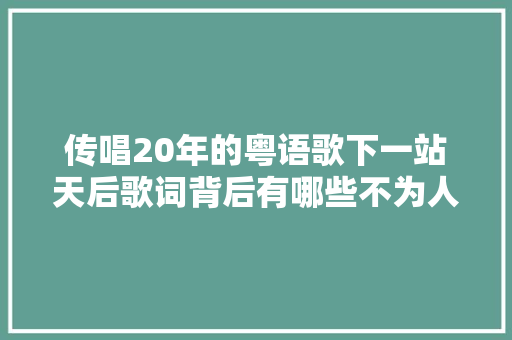 传唱20年的粤语歌下一站天后歌词背后有哪些不为人知的故事 休闲娱乐
