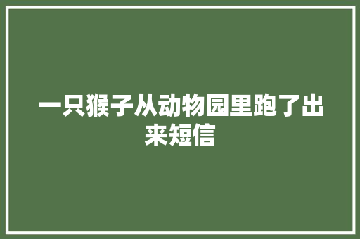 一只猴子从动物园里跑了出来短信