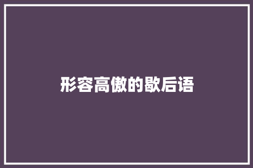 形容高傲的歇后语 知识百科