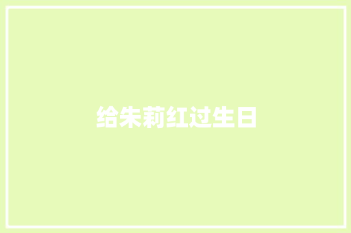 给朱莉红过生日