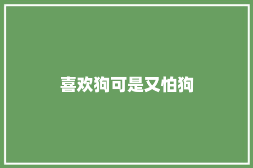 喜欢狗可是又怕狗 知识百科