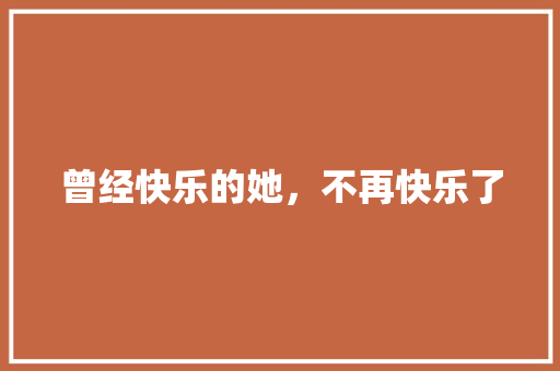 曾经快乐的她，不再快乐了 知识百科