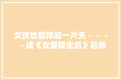 女孩也能撑起一片天－－－－读《女婴降生后》后感 知识百科