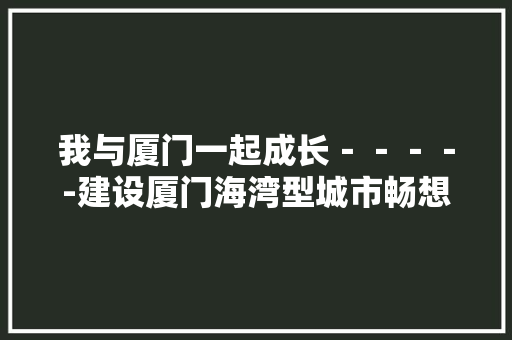我与厦门一起成长－－－－-建设厦门海湾型城市畅想
