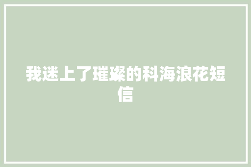 我迷上了璀璨的科海浪花短信