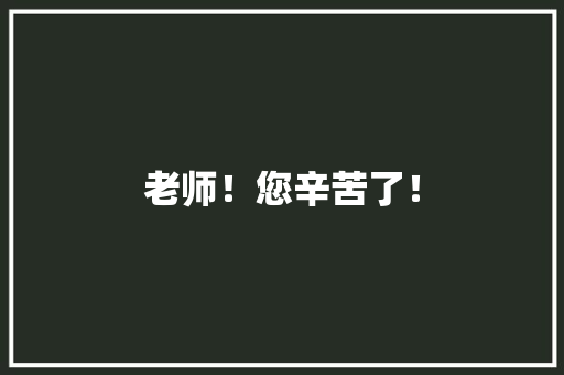 老师！您辛苦了！ 知识百科