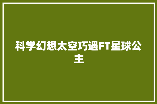 科学幻想太空巧遇FT星球公主