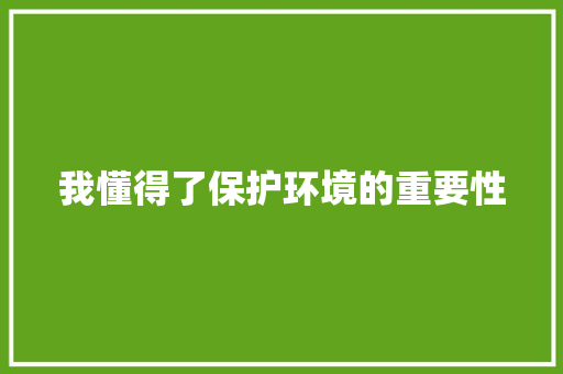 我懂得了保护环境的重要性 知识百科