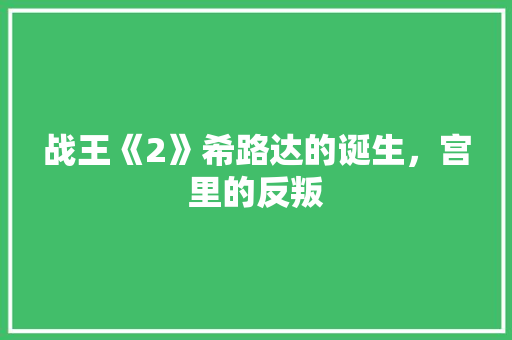 战王《2》希路达的诞生，宫里的反叛