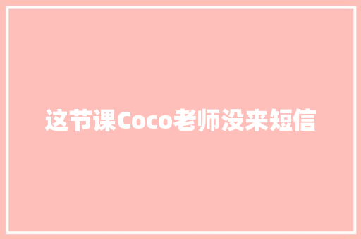 这节课Coco老师没来短信 知识百科