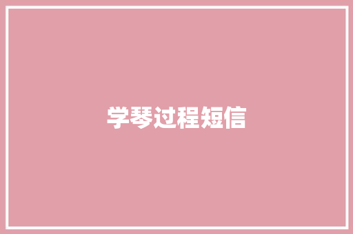 学琴过程短信 知识百科
